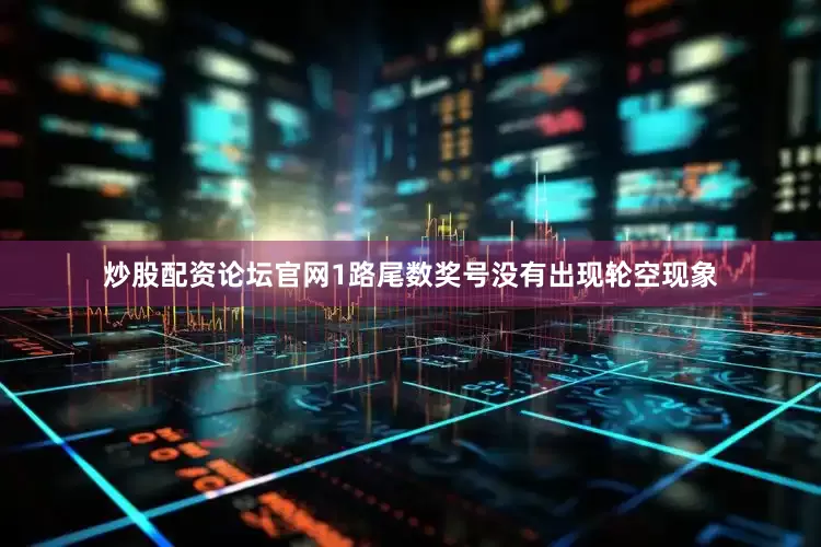 炒股配资论坛官网1路尾数奖号没有出现轮空现象