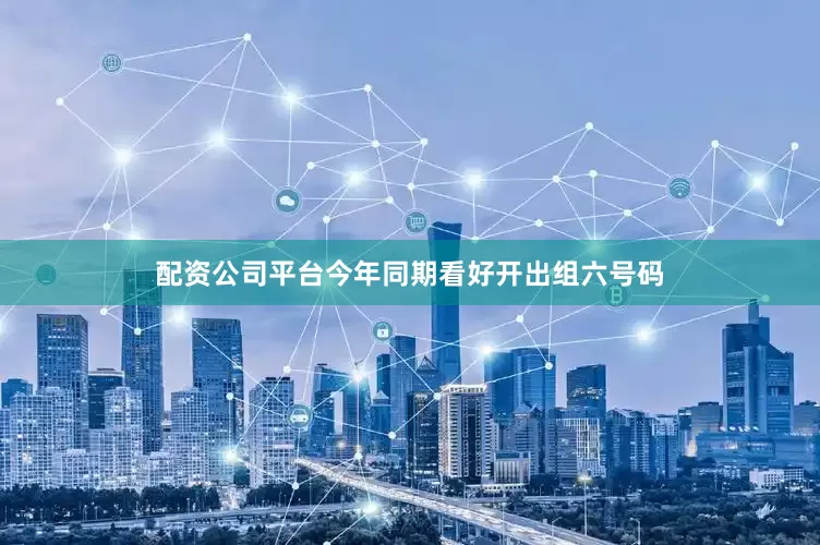 配资公司平台今年同期看好开出组六号码