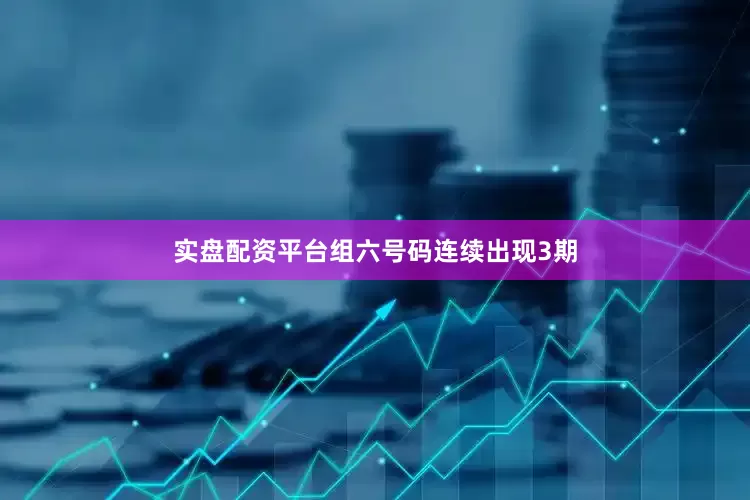 实盘配资平台组六号码连续出现3期