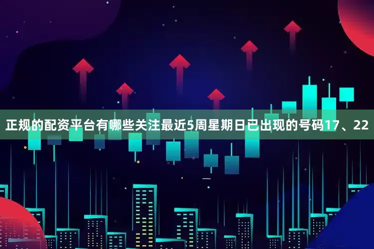 正规的配资平台有哪些关注最近5周星期日已出现的号码17、22
