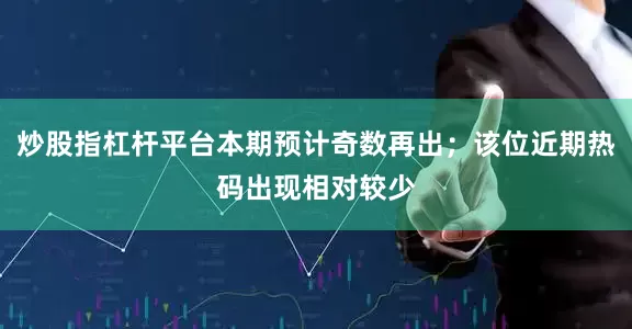 炒股指杠杆平台本期预计奇数再出；该位近期热码出现相对较少