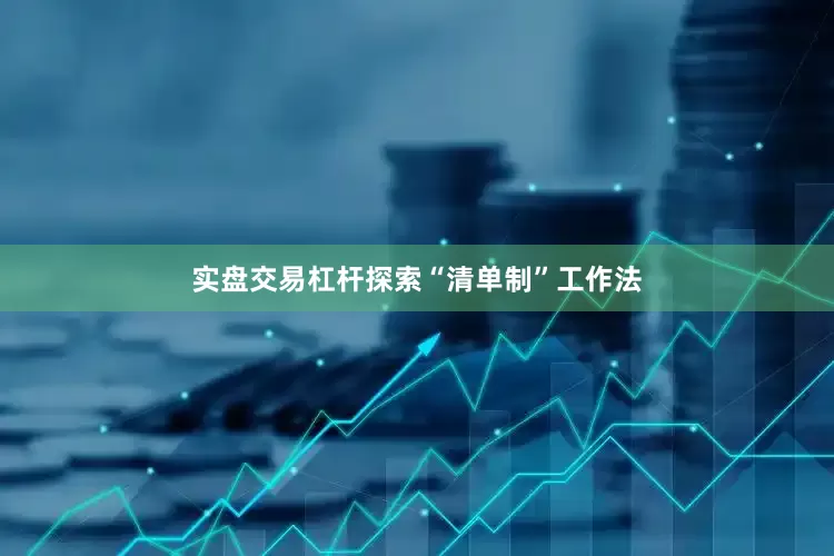 实盘交易杠杆探索“清单制”工作法