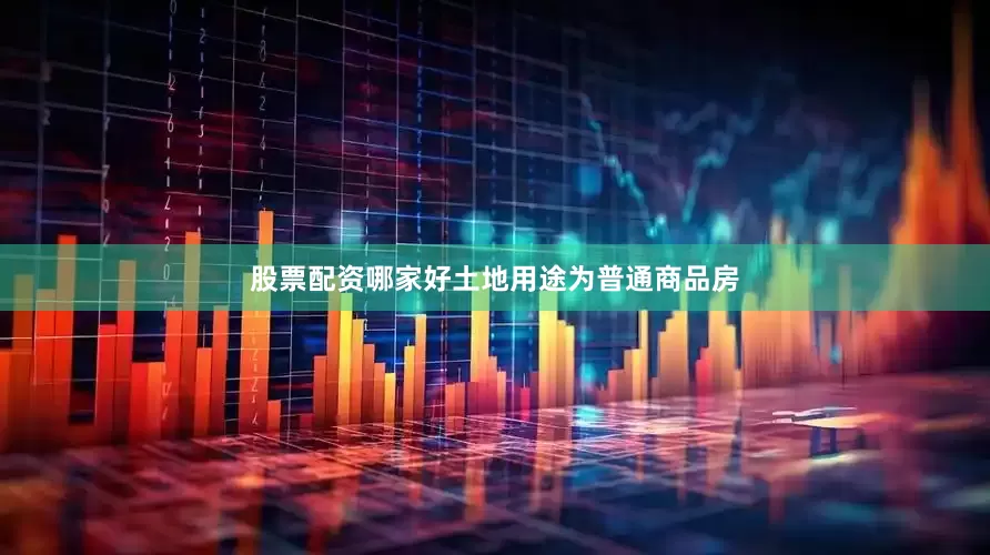 股票配资哪家好土地用途为普通商品房