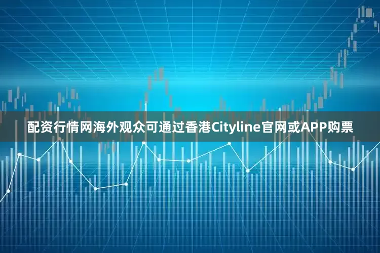 配资行情网海外观众可通过香港Cityline官网或APP购票