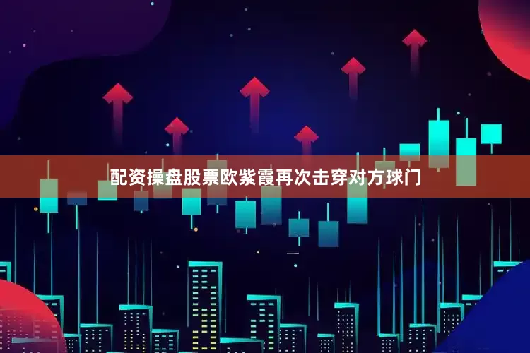 配资操盘股票欧紫霞再次击穿对方球门