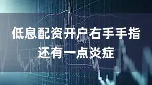 低息配资开户右手手指还有一点炎症