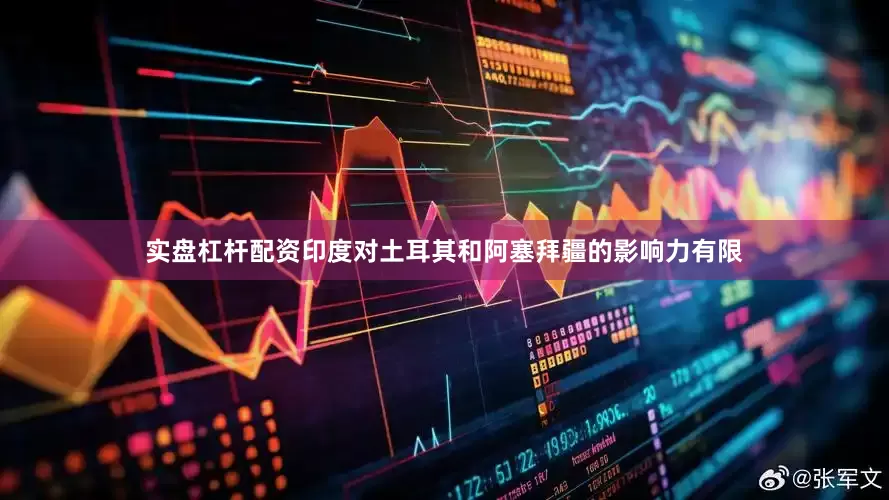 实盘杠杆配资印度对土耳其和阿塞拜疆的影响力有限