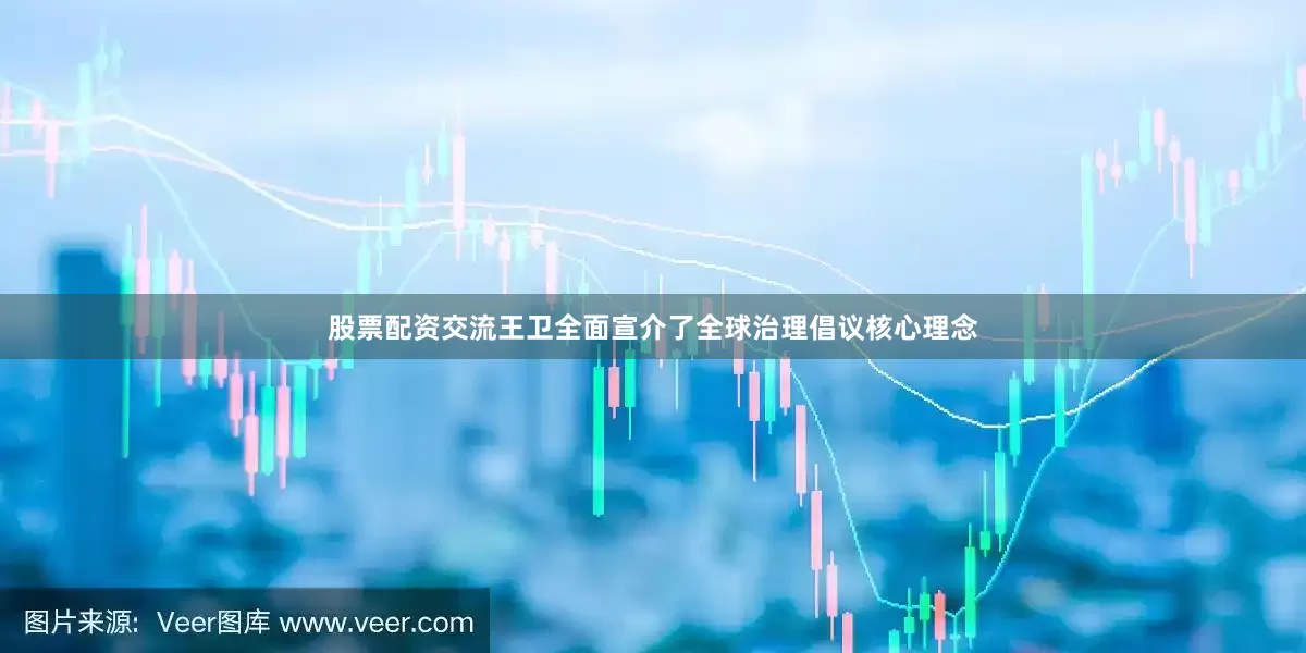 股票配资交流王卫全面宣介了全球治理倡议核心理念