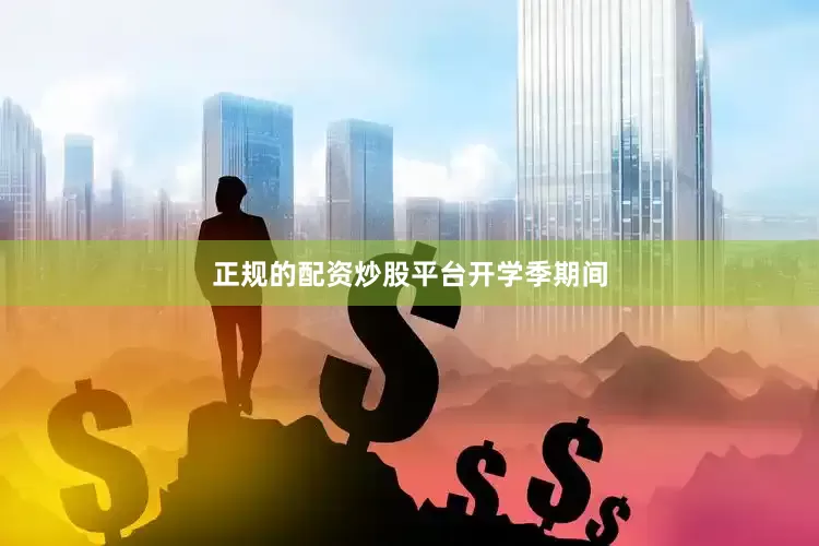 正规的配资炒股平台开学季期间