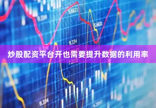 炒股配资平台开也需要提升数据的利用率