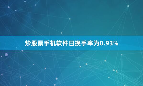 炒股票手机软件日换手率为0.93%
