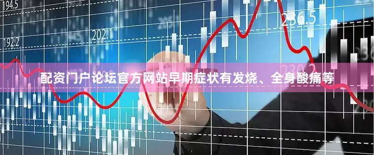 配资门户论坛官方网站早期症状有发烧、全身酸痛等