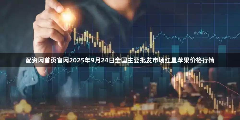 配资网首页官网2025年9月24日全国主要批发市场红星苹果价格行情