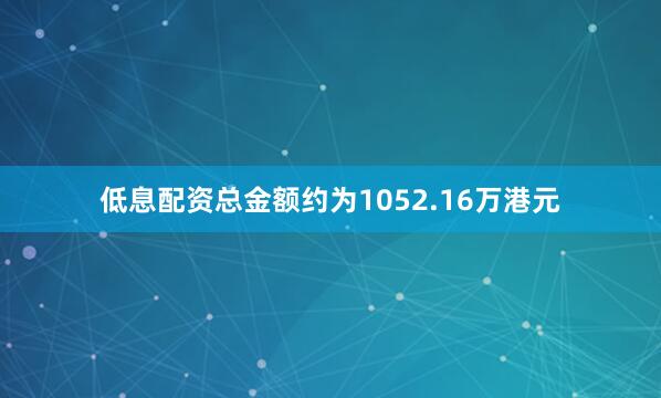 低息配资总金额约为1052.16万港元
