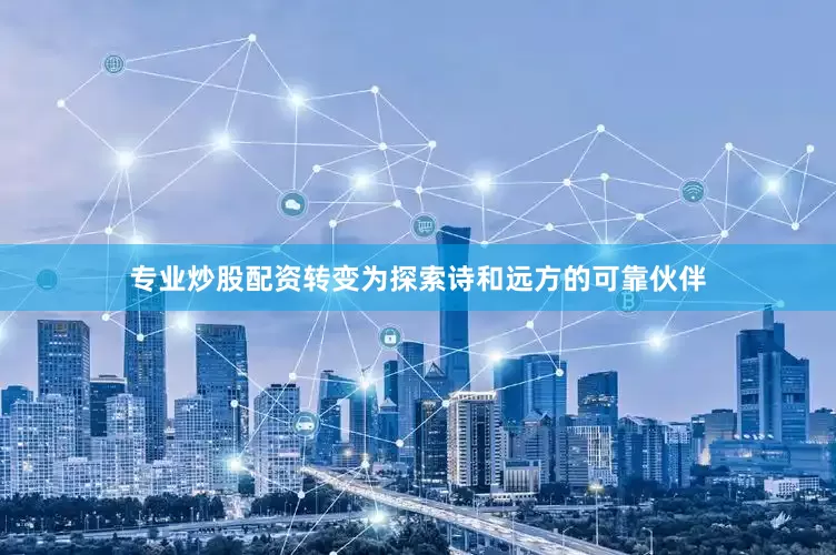 专业炒股配资转变为探索诗和远方的可靠伙伴