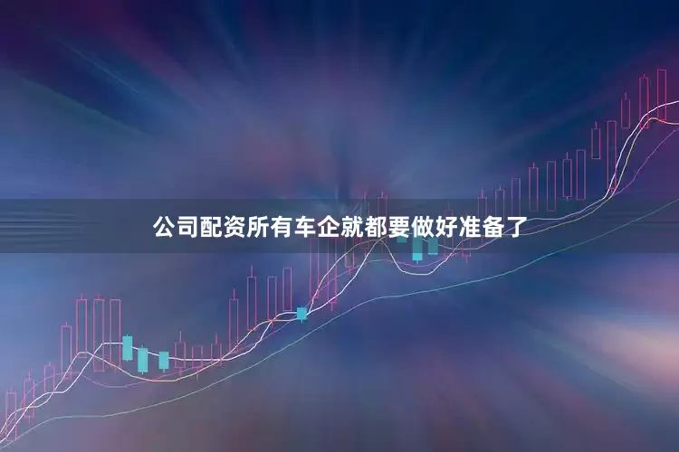 公司配资所有车企就都要做好准备了