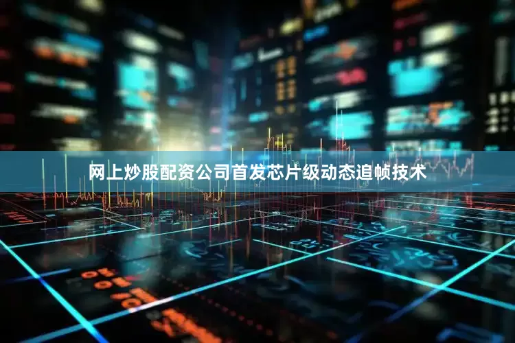 网上炒股配资公司首发芯片级动态追帧技术