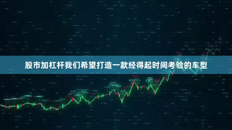 股市加杠杆我们希望打造一款经得起时间考验的车型