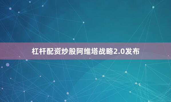 杠杆配资炒股阿维塔战略2.0发布